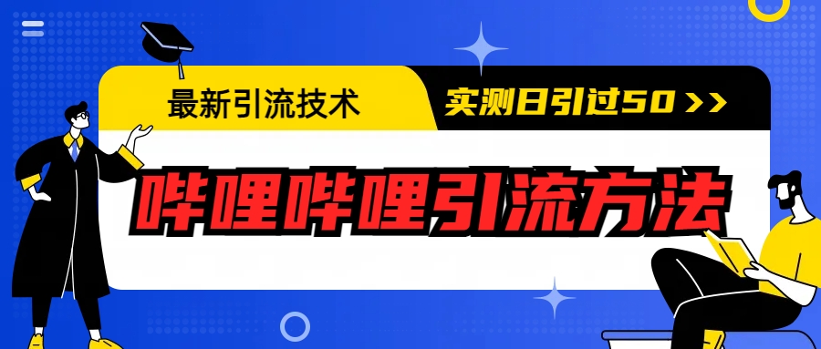 【副业项目6706期】最新引流技术：哔哩哔哩引流方法，实测日引50+-行行副业