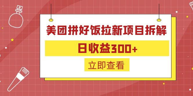 【副业项目6707期】外面收费260的美团拼好饭拉新项目拆解：日收益300+-行行副业