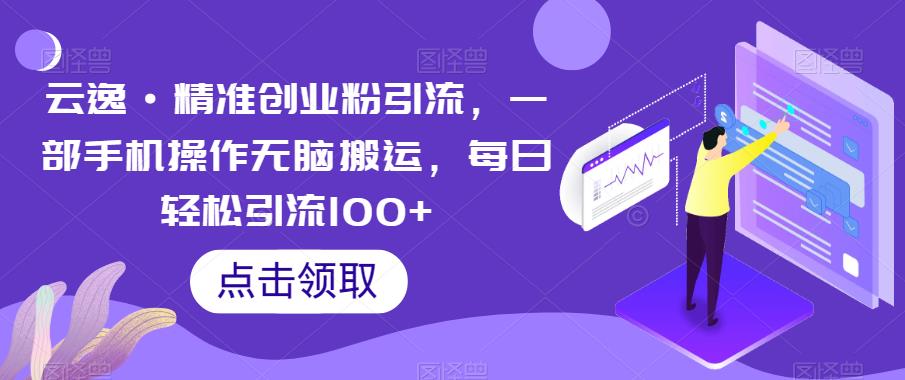 【副业项目6573期】云逸·精准创业粉引流，一部手机操作无脑搬运，每日轻松引流100+-行行副业