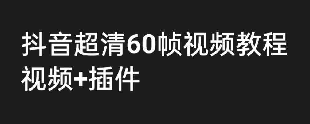 【副业项目6496期】外面收费2300的抖音高清60帧视频教程，学会如何制作视频（教程+插件）-行行副业