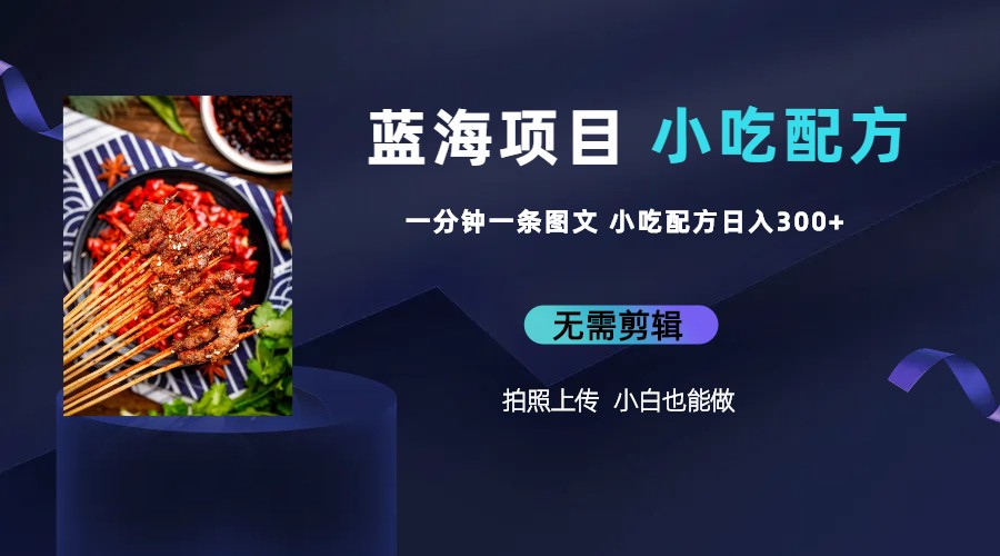 【副业项目6497期】蓝海项目一分钟一条图文作品-日入300+小吃配方项目（附 684G小吃配方）-行行副业