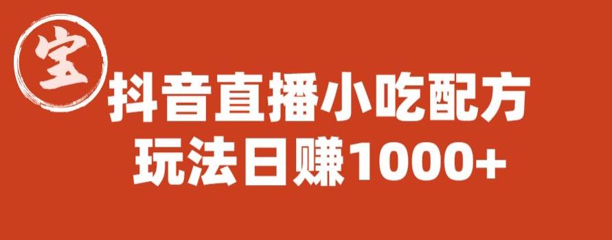 【副业项目6498期】宝哥抖音直播小吃配方实操课程，玩法日赚1000+【揭秘】-行行副业