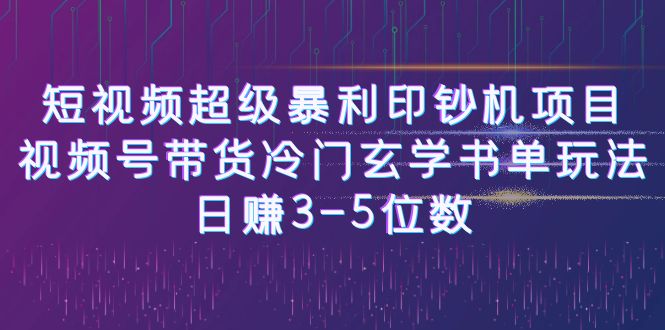 【副业项目6715期】短视频超级暴利印钞机项目：视频号带货冷门玄学书单玩法，日赚3-5位数-行行副业