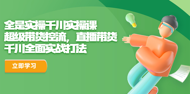 【副业项目6716期】全是实操千川实操课，超级带货控流，直播带货 千川全面实战打法-行行副业