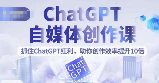 【副业项目6502期】ChatGPT自媒体创作课，抓住ChatGPT红利，助你创作效率提升10倍-行行副业