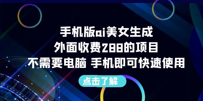 【副业项目6688期】手机版ai美女生成-外面收费288的项目，不需要电脑，手机即可快速使用-行行副业