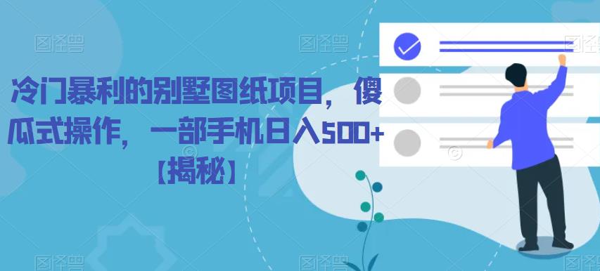 【副业项目6460期】冷门暴利的别墅图纸项目，傻瓜式操作，一部手机日入500+【揭秘】-行行副业