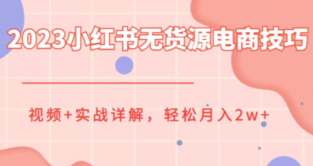 【副业项目6507期】2023小红书无货源电商技巧教程，轻松月入2w+，视频+实战详解-行行副业
