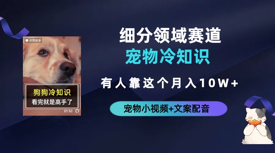 【副业项目6694期】不起眼的抖音细分赛道-宠物冷知识，一段宠物视频配文案，有人靠这个月入10w-行行副业