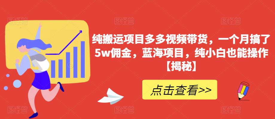 【副业项目6511期】纯搬运项目多多视频带货，一个月搞了5w佣金，蓝海项目，纯小白也能操作-行行副业