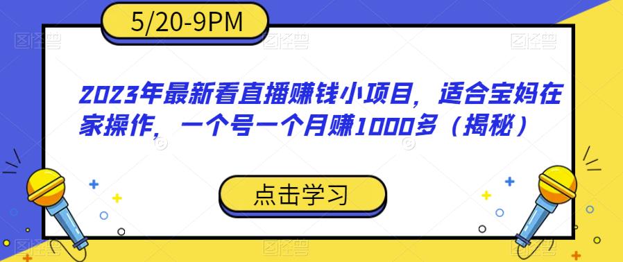 【副业项目6698期】2023年最新看直播赚钱小项目，适合宝妈在家操作，一个号一个月赚1000多（揭秘）-行行副业
