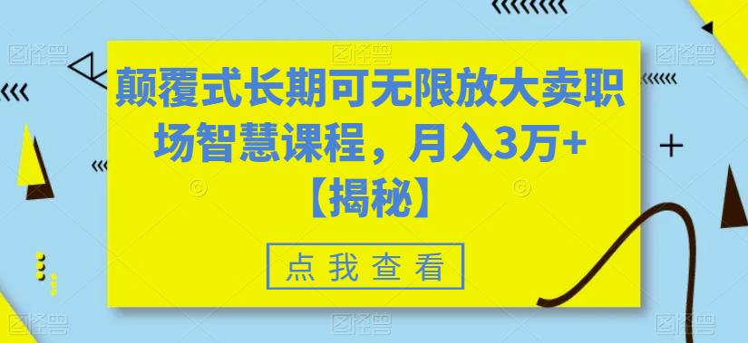 【副业项目6725期】颠覆式长期可无限放大卖职场智慧课程，月入3万+【揭秘】-行行副业