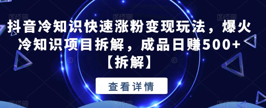 【副业项目6594期】抖音冷知识快速涨粉变现玩法，爆火冷知识项目拆解，成品日赚500+-行行副业