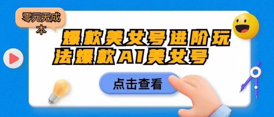 【副业项目6728期】爆款美女号进阶玩法爆款AI美女号，日入1000零元无成本【揭秘】-行行副业