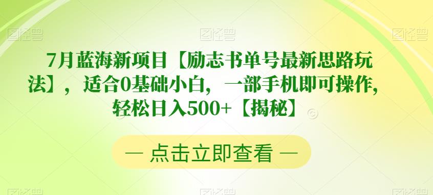 【副业项目6730期】7月蓝海新项目【励志书单号最新思路玩法】，适合0基础小白，一部手机即可操作，轻松日入500+【揭秘】-行行副业