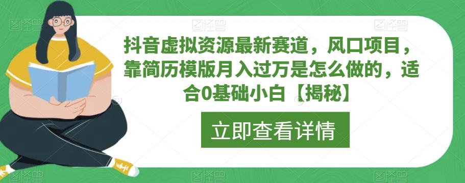 【副业项目6731期】抖音虚拟资源最新赛道，风口项目，靠简历模版月入过万是怎么做的，适合0基础小白【揭秘】-行行副业