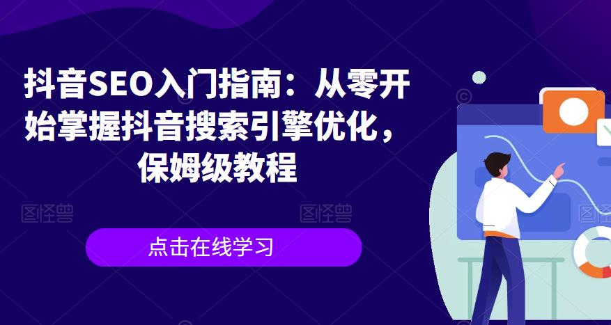 【副业项目6732期】抖音SEO入门指南：从零开始掌握抖音搜索引擎优化，保姆级教程-行行副业