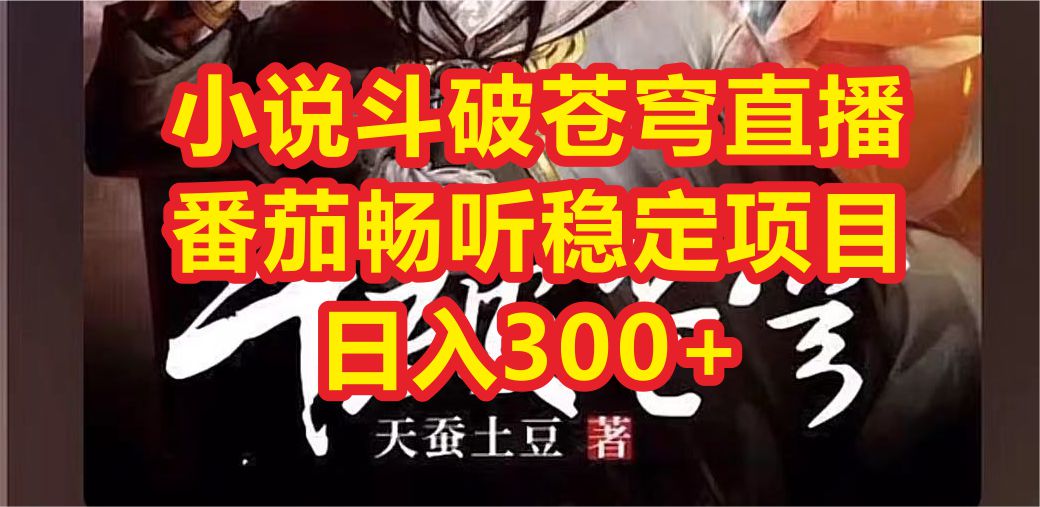 【副业项目6787期】小说斗破苍穹直播，番茄畅听日入300+稳定项目-行行副业