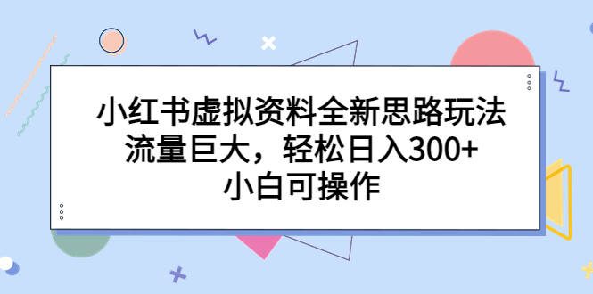 【副业项目6788期】小红书虚拟资料全新思路玩法，流量巨大，轻松日入300+，小白可操作-行行副业