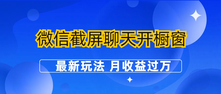 【副业项目6790期】微信截屏聊天开橱窗卖女性用品：最新玩法 月收益过万-行行副业