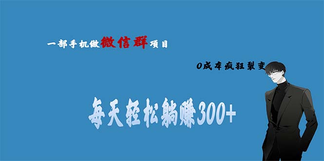 【副业项目6792期】用微信群做副业，0成本疯狂裂变，当天见收益 一部手机实现每天轻松躺赚300+-行行副业