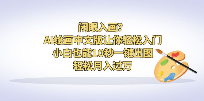 【副业项目6796期】闭眼入画？AI绘画中文版让你轻松入门！小白也能10秒一键出图，轻松月入过万-行行副业