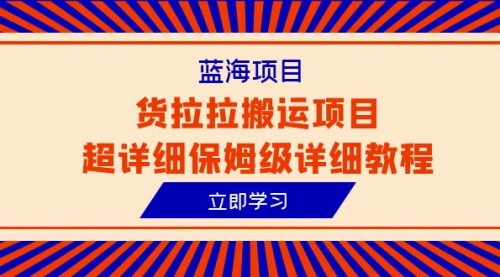 【副业项目6420期】蓝海项目，货拉拉搬运项目超详细保姆级详细教程（6节课）-行行副业