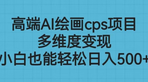 【副业项目6783期】高端AI绘画cps项目，多维度变现，小白也能轻松一天500+-行行副业