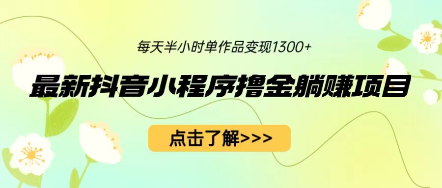 【副业项目6805期】最新抖音小程序撸金躺赚项目，一部手机每天半小时，单个作品变现1300+-行行副业