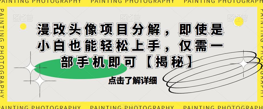 【副业项目6807期】漫改头像项目分解，即使是小白也能轻松上手，仅需一部手机即可【揭秘】-行行副业