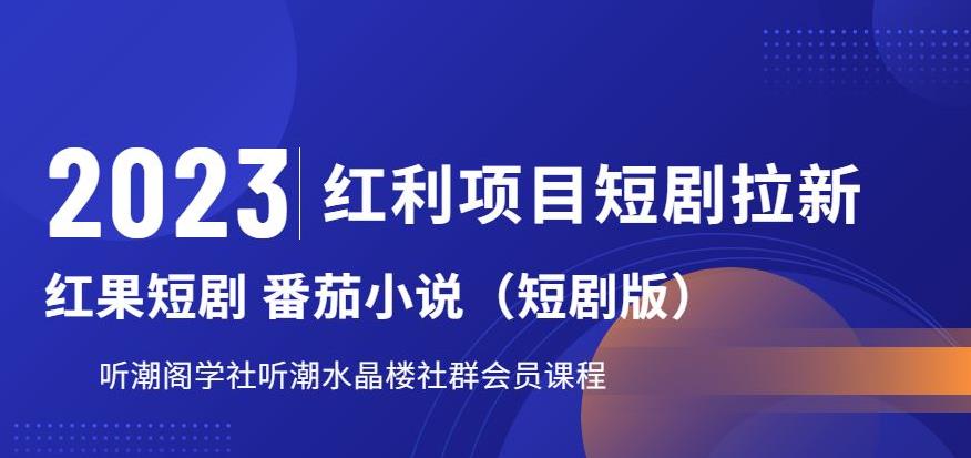 【副业项目6817期】2023红利项目短剧拉新，听潮阁学社月入过万红果短剧番茄小说CPA拉新项目教程-行行副业