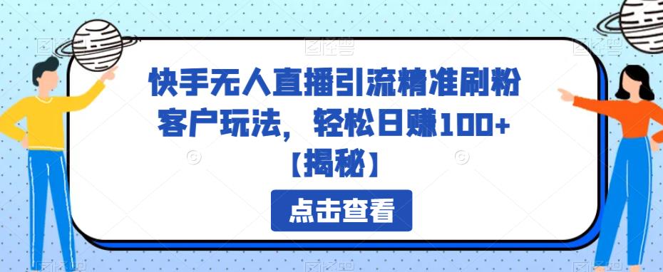 【副业项目6826期】快手无人直播引流精准刷粉客户玩法，轻松日赚100+【揭秘】-行行副业