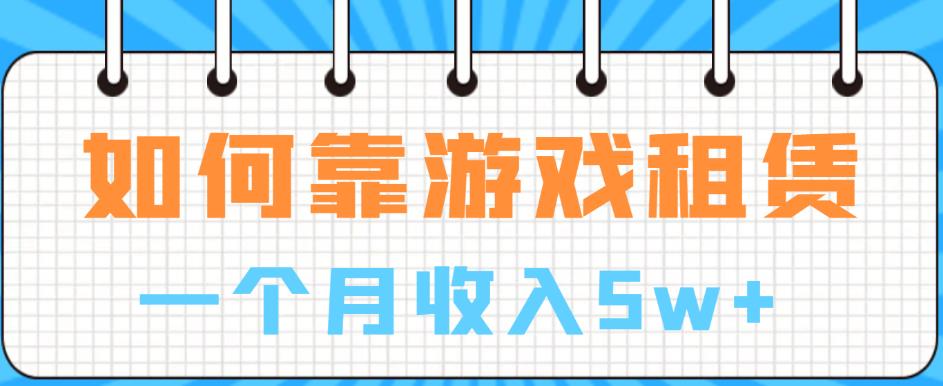 【副业项目6832期】如何靠游戏租赁业务一个月收入5w+【揭秘】-行行副业
