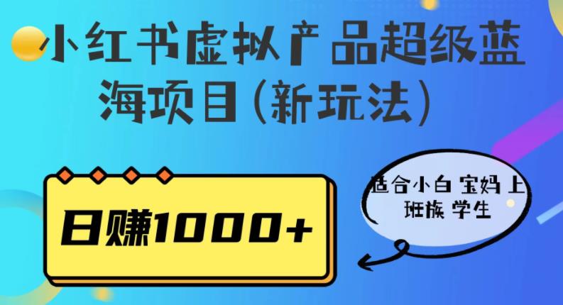 【副业项目6834期】小红书虚拟产品超级蓝海项目(新玩法）适合小白宝妈上班族学生，日赚1000+-行行副业