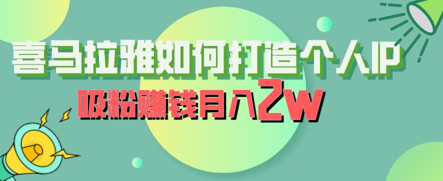 【副业项目6835期】喜马拉雅如何打造个人IP，吸粉赚钱月入2W【揭秘】-行行副业