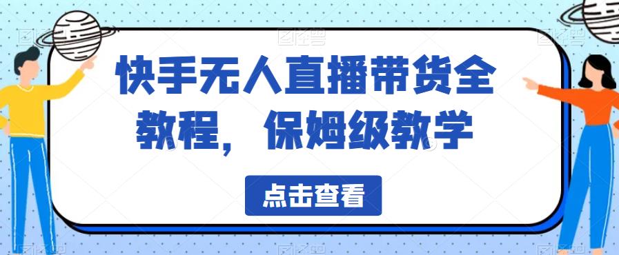 【副业项目6837期】快手无人直播带货全教程，保姆级教学【揭秘】-行行副业