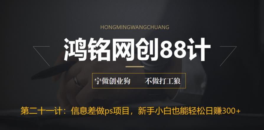 【副业项目6866期】利用信息差做ps项目，新手小白也能轻松日赚300+-行行副业