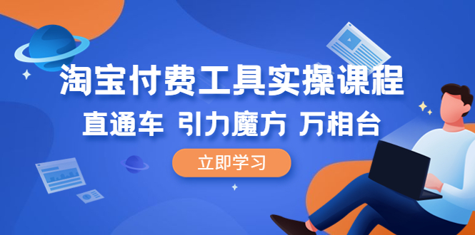 【副业项目6517期】淘宝付费工具·实操课程，直通车-引力魔方-万相台（41节视频课）-行行副业