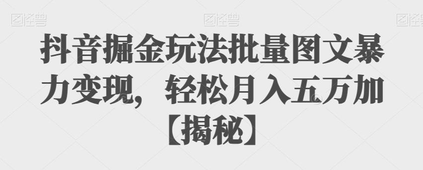 【副业项目6869期】抖音掘金玩法批量图文暴力变现，轻松月入五万加【揭秘】-行行副业