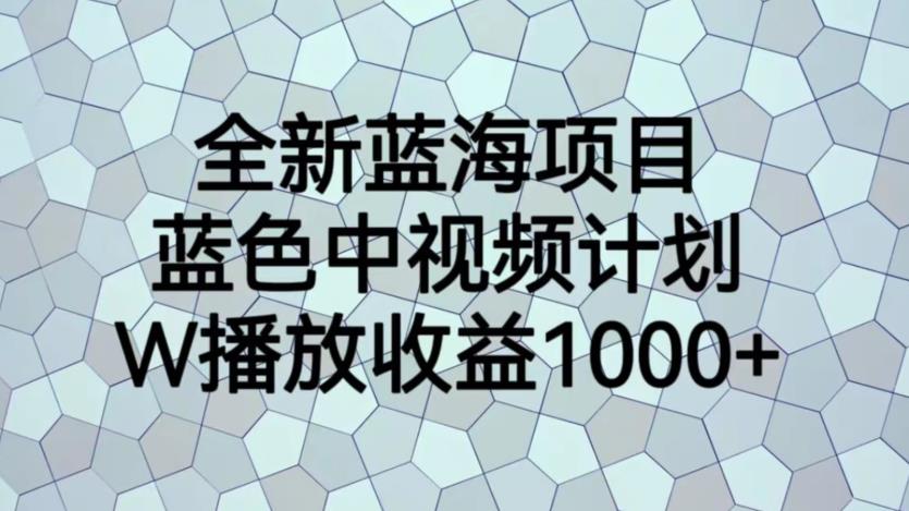 【副业项目6878期】全新蓝海项目，蓝色中视频计划，1W播放量1000+【揭秘】-行行副业
