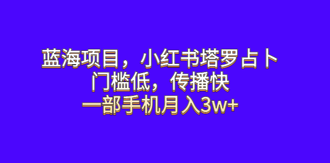 【副业项目6528期】蓝海项目，小红书塔罗占卜，门槛低，传播快，一部手机月入3w+-行行副业