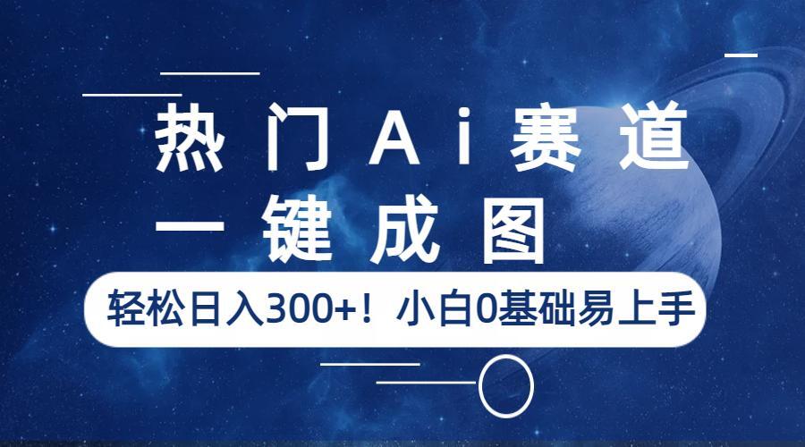 【副业项目6529期】热门Ai赛道，一键成图，轻松日入300+！小白0基础易上手-行行副业