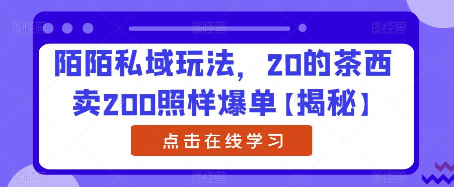 【副业项目6841期】陌陌私域玩法，20的茶西卖200照样爆单【揭秘】-行行副业