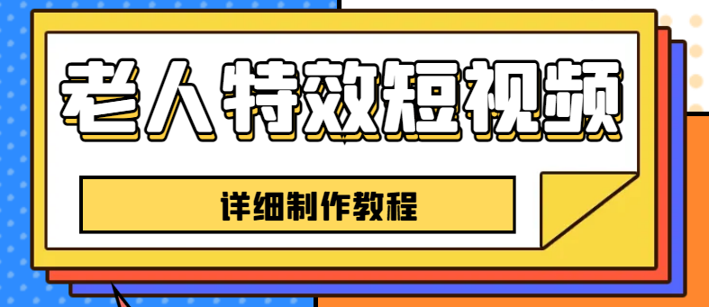 【副业项目6531期】老人特效短视频创作教程，一个月涨粉5w粉丝秘诀 新手0基础学习【全套教程】-行行副业