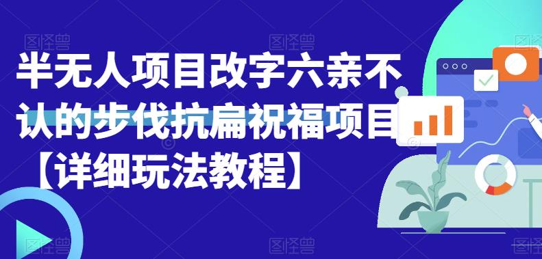 【副业项目6845期】半无人直播项目，改字六亲不认的步伐抗扁祝福项目【详细玩法教程】-行行副业