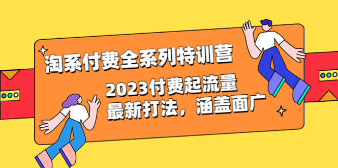 【副业项目6641期】淘系付费全系列特训营：2023付费起流量最新打法，涵盖面广（30节）-行行副业
