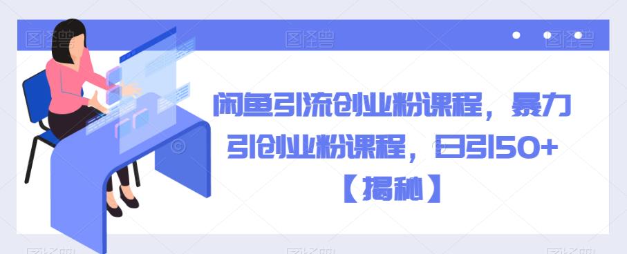 【副业项目6852期】闲鱼引流创业粉课程，暴力引创业粉课程，日引50+【揭秘】-行行副业