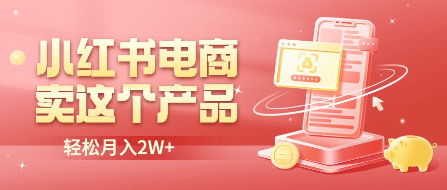 【副业项目6645期】小红书无货源电商0门槛开店，卖这个品轻松实现月入2W-行行副业