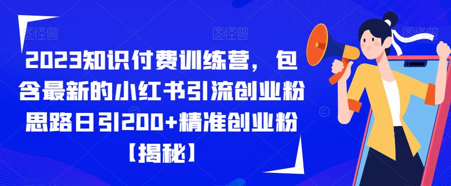 【副业项目6854期】2023知识付费训练营，包含最新的小红书引流创业粉思路日引200+精准创业粉【揭秘】-行行副业