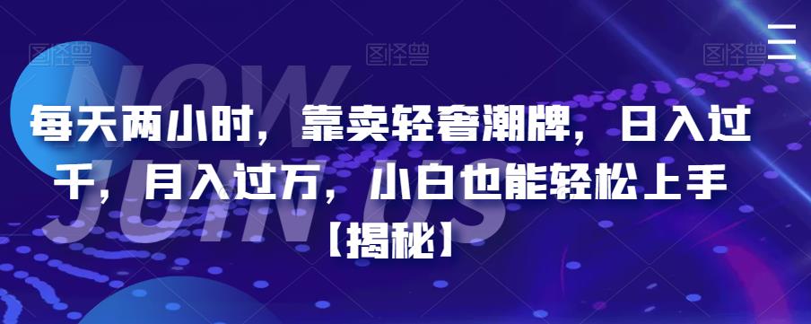 【副业项目6855期】每天两小时，靠卖轻奢潮牌，日入过千，月入过万，小白也能轻松上手【揭秘】-行行副业